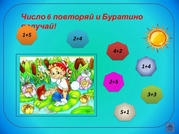 Число 6 повторяй и Буратино получай! 1+5 2+4 4+2 3+3 5+1 2+5 1+4