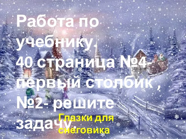 Работа по учебнику. 40 страница №4- первый столбик , №2- решите задачу. Глазки для снеговика