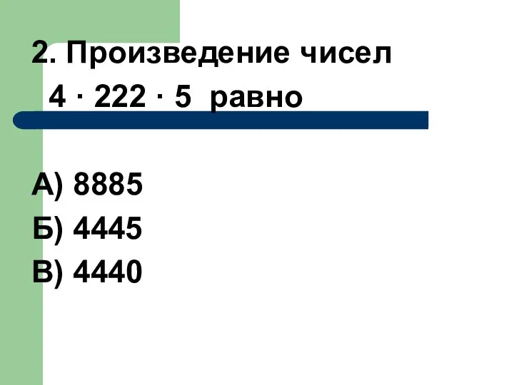 2. Произведение чисел 4 · 222 · 5 равно А) 8885 Б) 4445 В) 4440