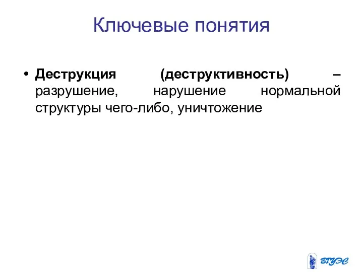 Ключевые понятия Деструкция (деструктивность) – разрушение, нарушение нормальной структуры чего-либо, уничтожение