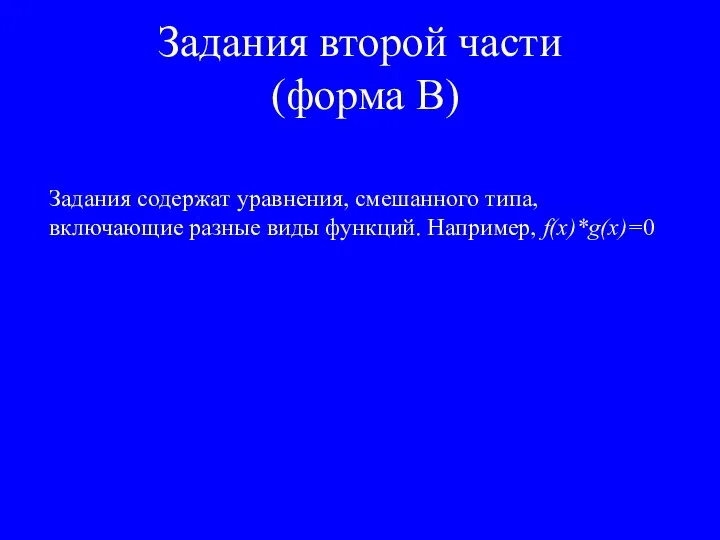 Задания второй части (форма В) Задания содержат уравнения, смешанного типа, включающие разные виды функций. Например, f(x)*g(x)=0