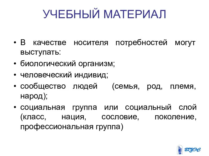 УЧЕБНЫЙ МАТЕРИАЛ В качестве носителя потребностей могут выступать: биологический организм; человеческий