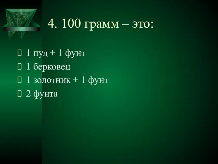 4. 100 грамм – это: 1 пуд + 1 фунт 1