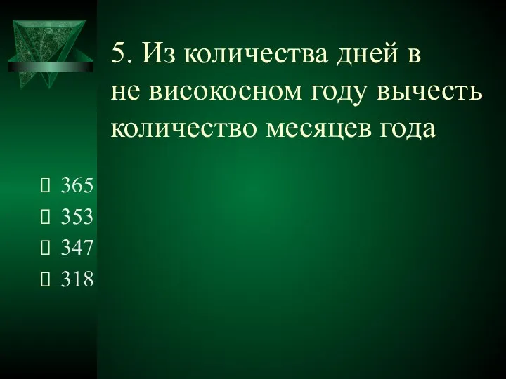 5. Из количества дней в не високосном году вычесть количество месяцев года 365 353 347 318