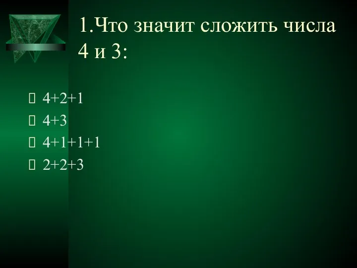 1.Что значит сложить числа 4 и 3: 4+2+1 4+3 4+1+1+1 2+2+3