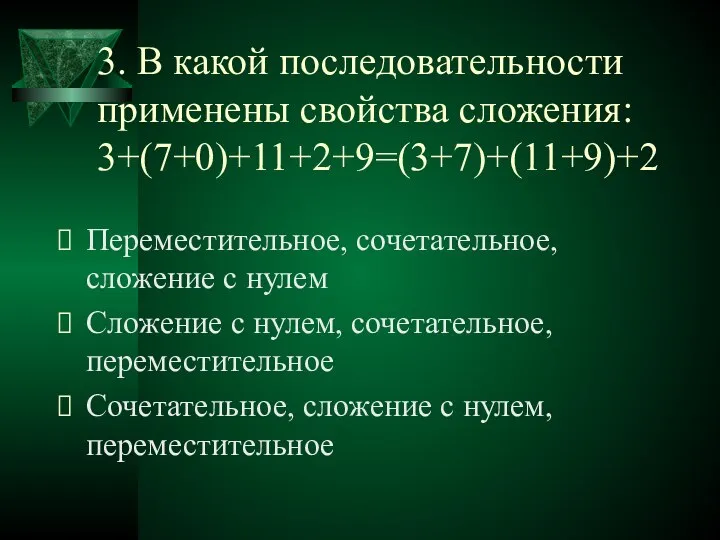 3. В какой последовательности применены свойства сложения: 3+(7+0)+11+2+9=(3+7)+(11+9)+2 Переместительное, сочетательное, сложение