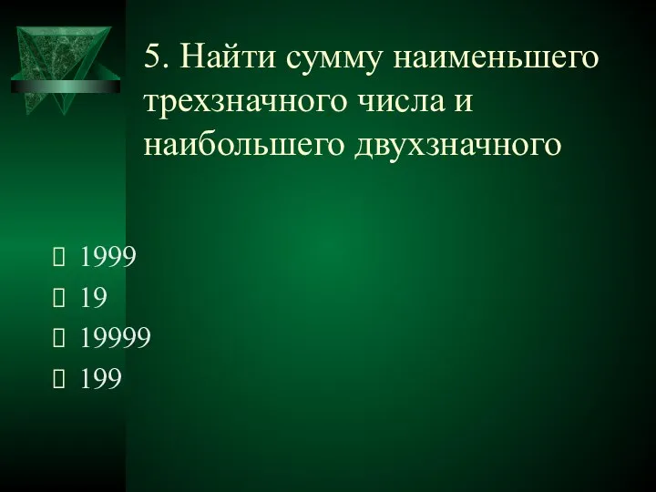 5. Найти сумму наименьшего трехзначного числа и наибольшего двухзначного 1999 19 19999 199