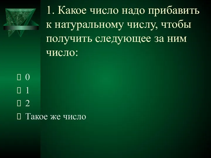 1. Какое число надо прибавить к натуральному числу, чтобы получить следующее