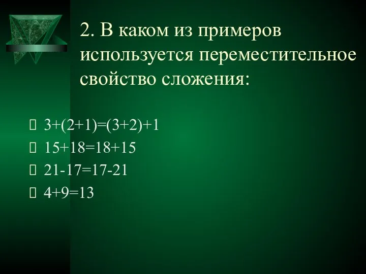 2. В каком из примеров используется переместительное свойство сложения: 3+(2+1)=(3+2)+1 15+18=18+15 21-17=17-21 4+9=13