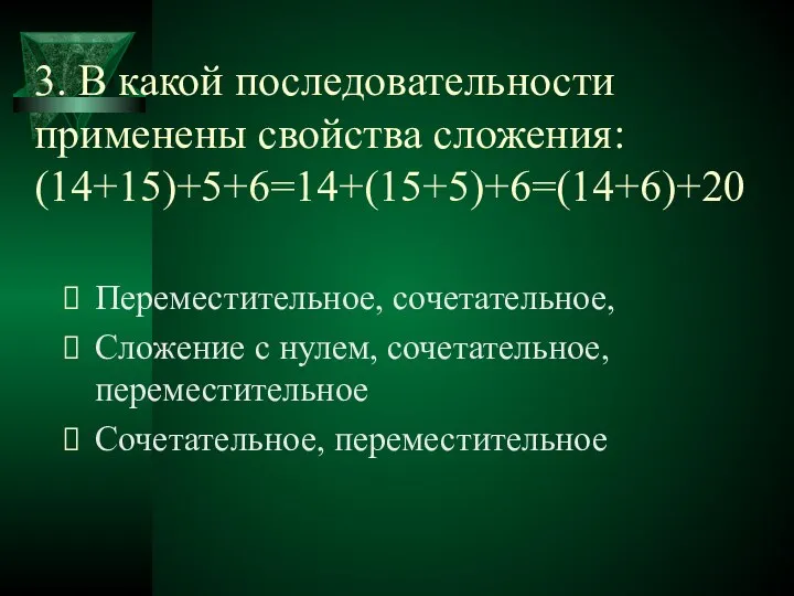 3. В какой последовательности применены свойства сложения: (14+15)+5+6=14+(15+5)+6=(14+6)+20 Переместительное, сочетательное, Сложение