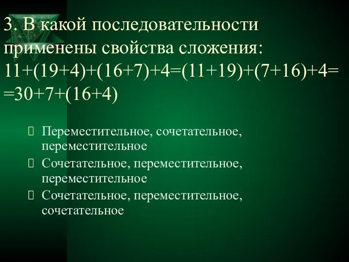 3. В какой последовательности применены свойства сложения: 11+(19+4)+(16+7)+4=(11+19)+(7+16)+4= =30+7+(16+4) Переместительное, сочетательное,