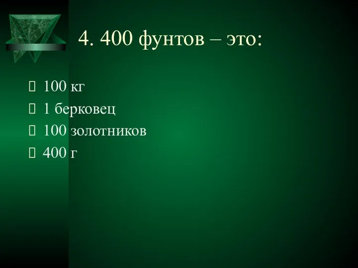 4. 400 фунтов – это: 100 кг 1 берковец 100 золотников 400 г