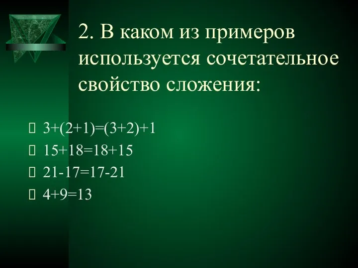 2. В каком из примеров используется сочетательное свойство сложения: 3+(2+1)=(3+2)+1 15+18=18+15 21-17=17-21 4+9=13