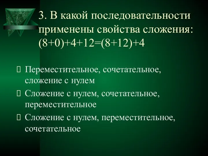 3. В какой последовательности применены свойства сложения: (8+0)+4+12=(8+12)+4 Переместительное, сочетательное, сложение