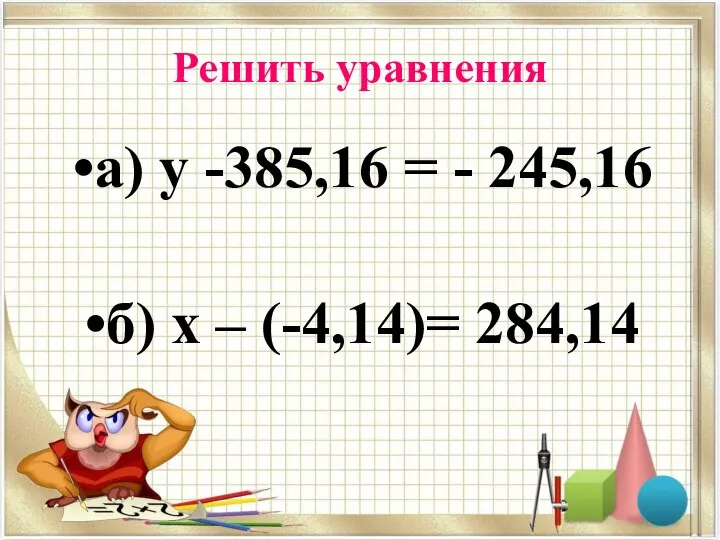 Решить уравнения а) у -385,16 = - 245,16 б) х – (-4,14)= 284,14