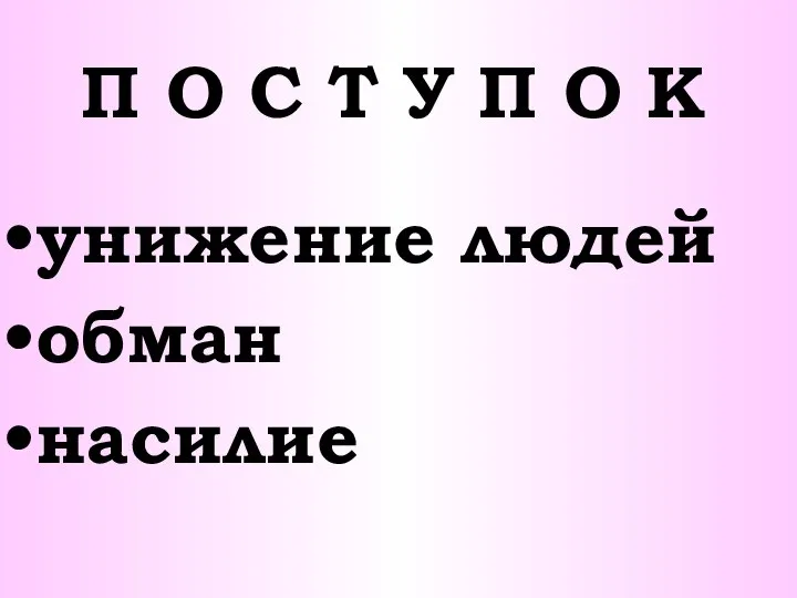 П О С Т У П О К унижение людей обман насилие