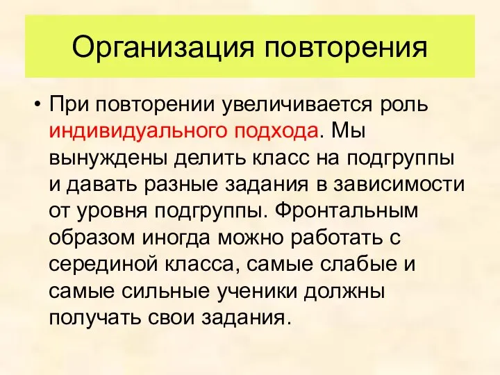 Организация повторения При повторении увеличивается роль индивидуального подхода. Мы вынуждены делить