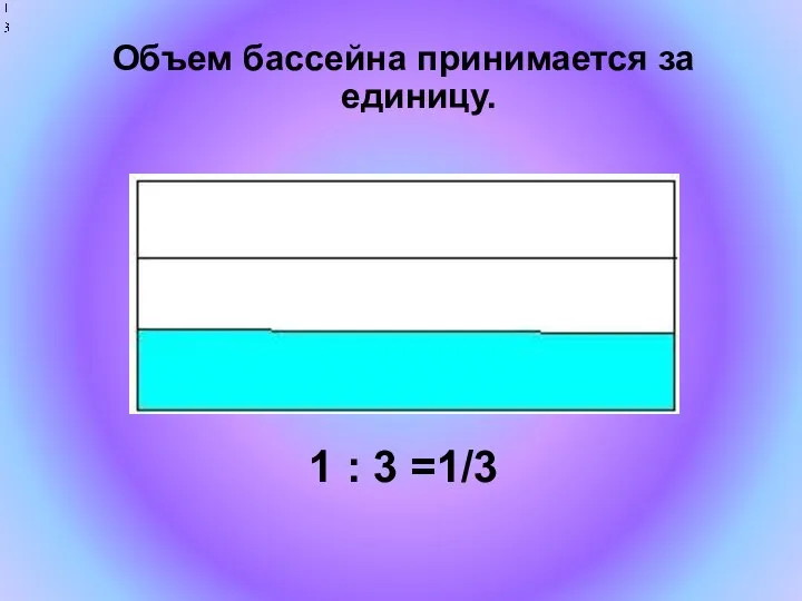 Объем бассейна принимается за единицу. 1 : 3 =1/3