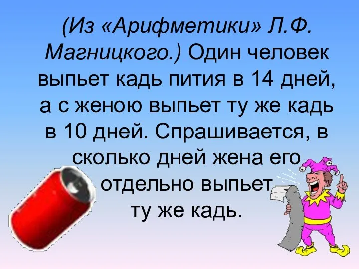 (Из «Арифметики» Л.Ф. Магницкого.) Один человек выпьет кадь пития в 14