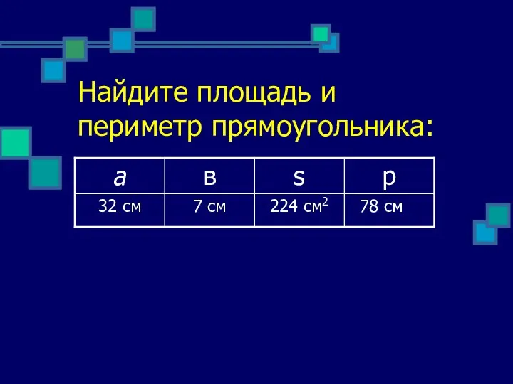 Найдите площадь и периметр прямоугольника: 78 см 224 см2 7 см