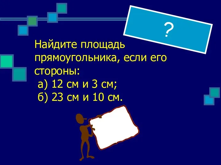 ? Найдите площадь прямоугольника, если его стороны: а) 12 см и