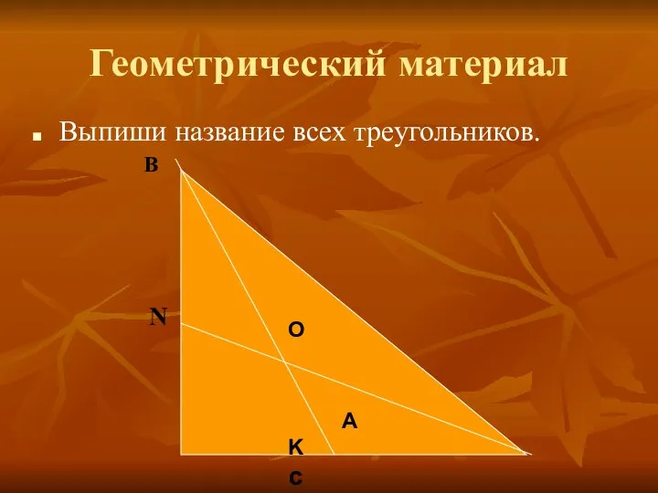 Геометрический материал Выпиши название всех треугольников. O А K с В N