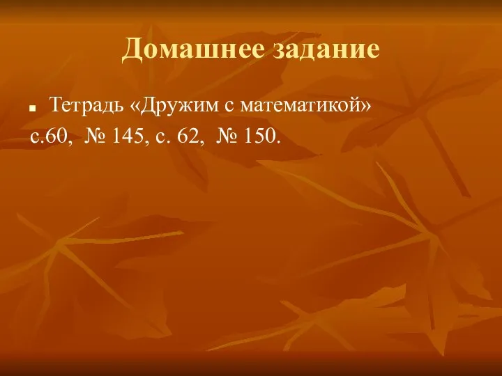 Домашнее задание Тетрадь «Дружим с математикой» с.60, № 145, с. 62, № 150.