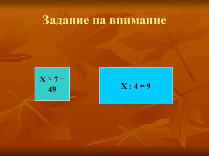 Задание на внимание Х * 7 = 49 Х : 4 = 9