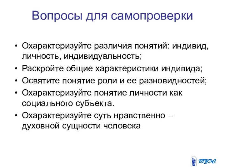 Вопросы для самопроверки Охарактеризуйте различия понятий: индивид, личность, индивидуальность; Раскройте общие