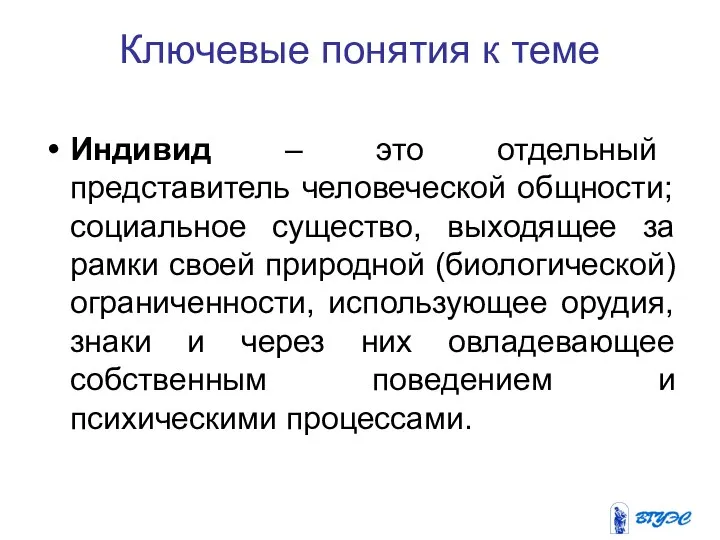 Ключевые понятия к теме Индивид – это отдельный представитель человеческой общности;