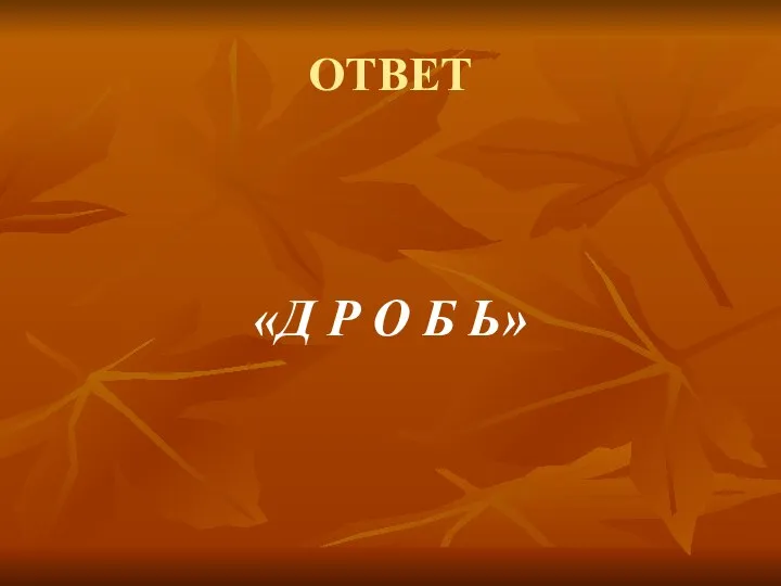 ОТВЕТ «Д Р О Б Ь»