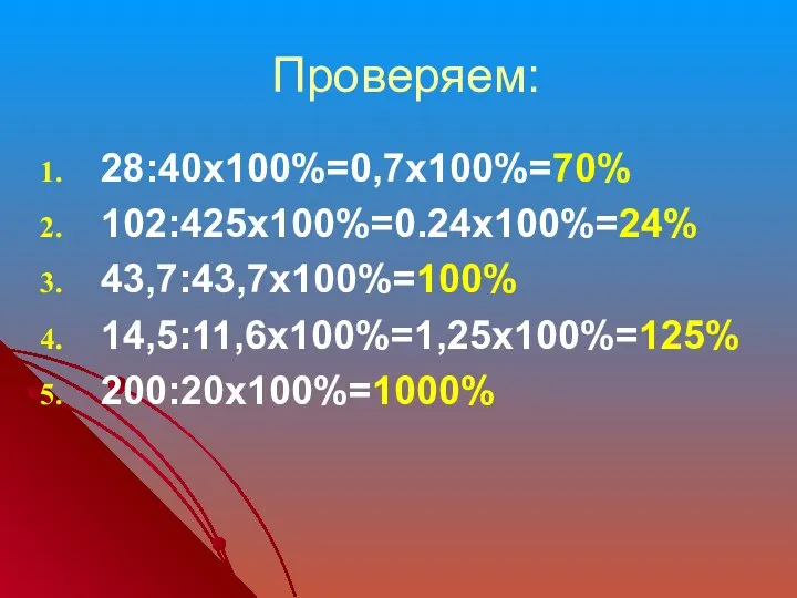 Проверяем: 28:40х100%=0,7х100%=70% 102:425х100%=0.24х100%=24% 43,7:43,7х100%=100% 14,5:11,6х100%=1,25х100%=125% 200:20х100%=1000%