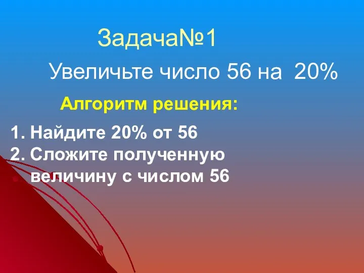 Увеличьте число 56 на 20% Задача№1 Алгоритм решения: Найдите 20% от