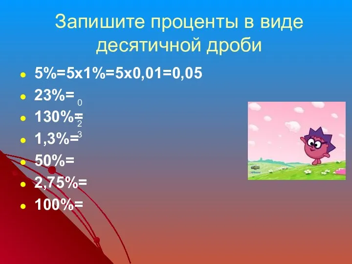 Запишите проценты в виде десятичной дроби 5%=5х1%=5х0,01=0,05 23%= 130%= 1,3%= 50%= 2,75%= 100%= 0,23