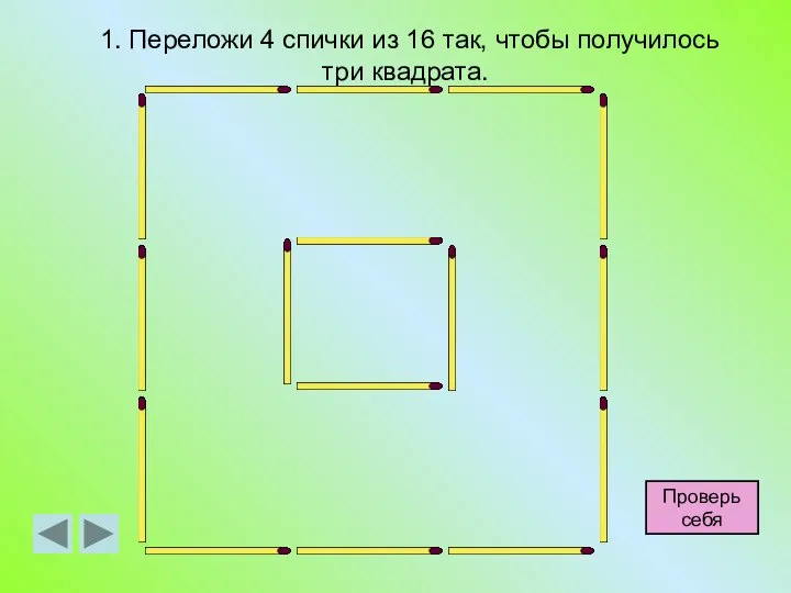 1. Переложи 4 спички из 16 так, чтобы получилось три квадрата. Проверь себя