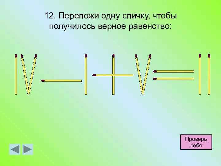 12. Переложи одну спичку, чтобы получилось верное равенство: Проверь себя