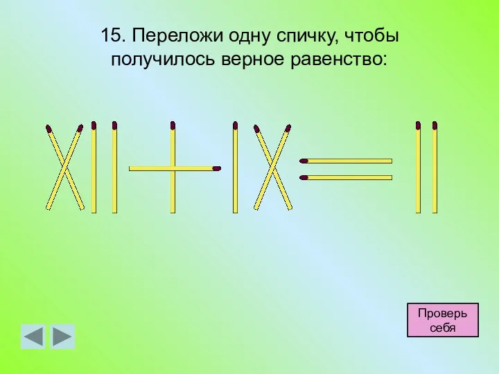 15. Переложи одну спичку, чтобы получилось верное равенство: Проверь себя