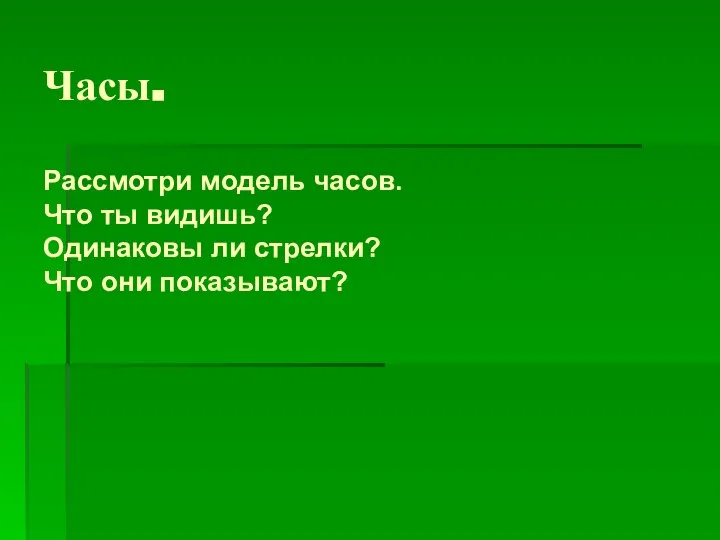 Часы. Рассмотри модель часов. Что ты видишь? Одинаковы ли стрелки? Что они показывают?