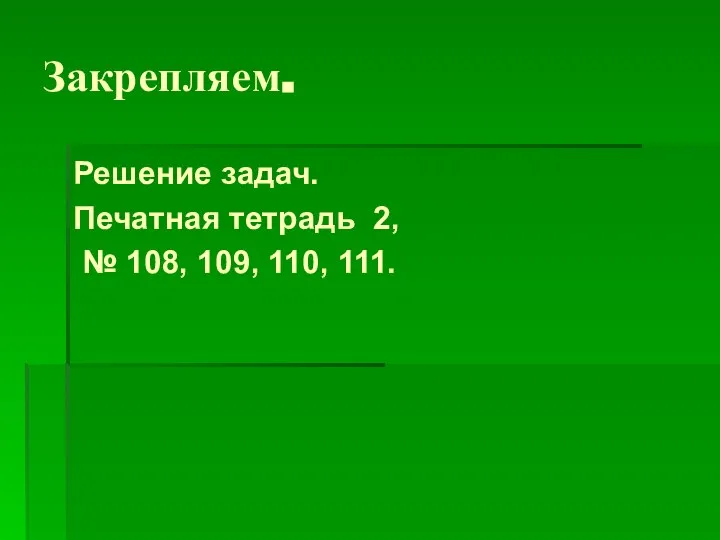 Закрепляем. Решение задач. Печатная тетрадь 2, № 108, 109, 110, 111.