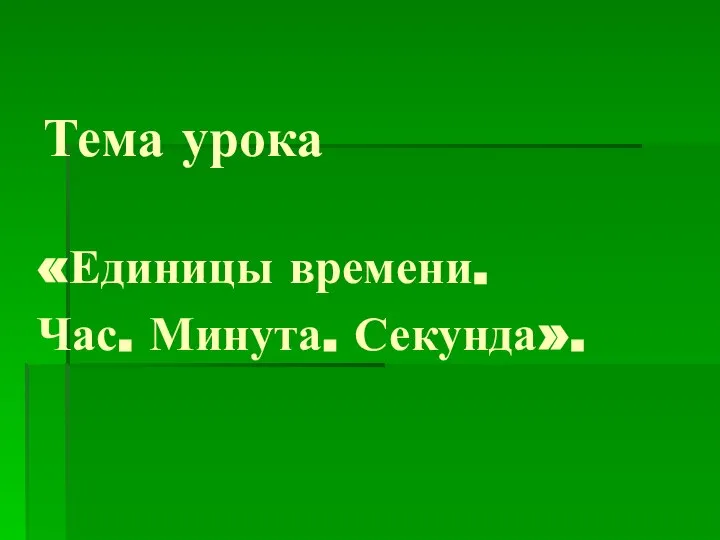 Тема урока «Единицы времени. Час. Минута. Секунда».