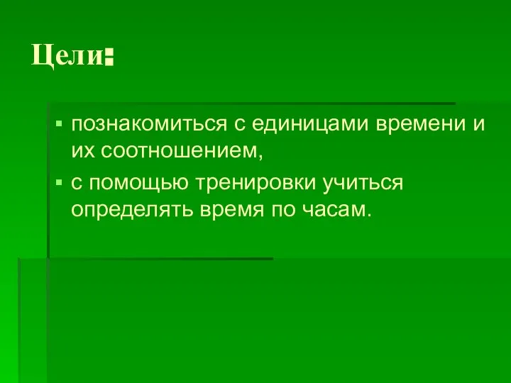 Цели: познакомиться с единицами времени и их соотношением, с помощью тренировки учиться определять время по часам.