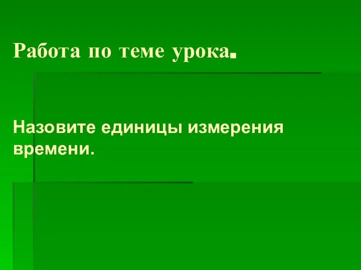 Работа по теме урока. Назовите единицы измерения времени.