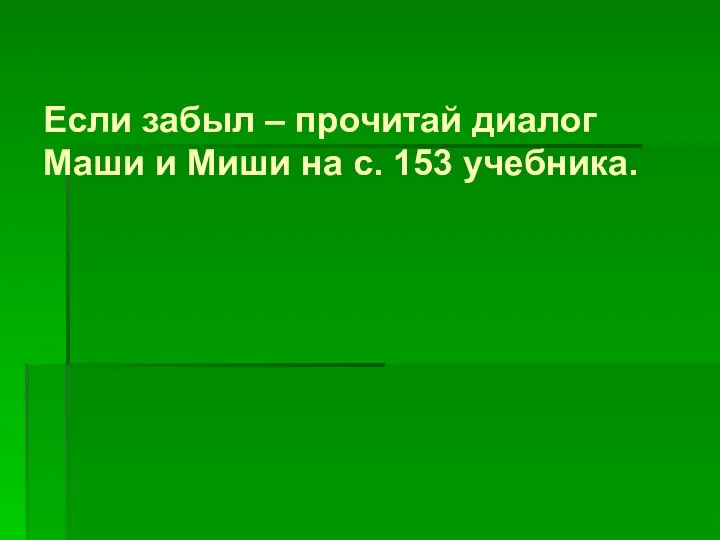 Если забыл – прочитай диалог Маши и Миши на с. 153 учебника.