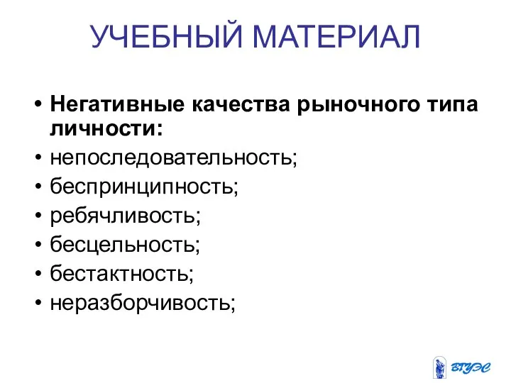 УЧЕБНЫЙ МАТЕРИАЛ Негативные качества рыночного типа личности: непоследовательность; беспринципность; ребячливость; бесцельность; бестактность; неразборчивость;