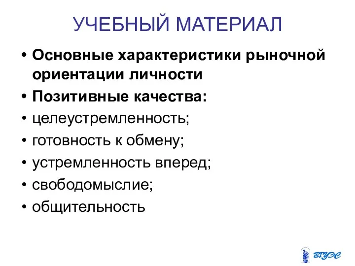 УЧЕБНЫЙ МАТЕРИАЛ Основные характеристики рыночной ориентации личности Позитивные качества: целеустремленность; готовность