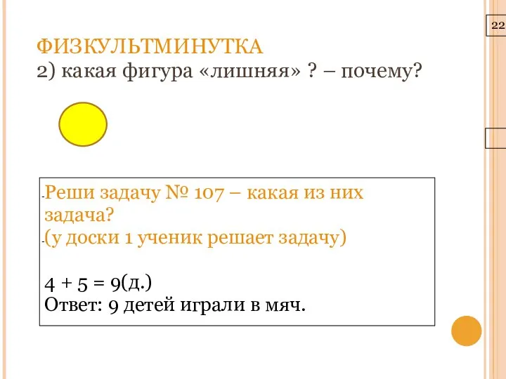 22.3.10 ФИЗКУЛЬТМИНУТКА 2) какая фигура «лишняя» ? – почему? Реши задачу