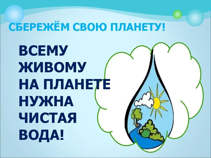 СБЕРЕЖЁМ СВОЮ ПЛАНЕТУ! ВСЕМУ ЖИВОМУ НА ПЛАНЕТЕ НУЖНА ЧИСТАЯ ВОДА!