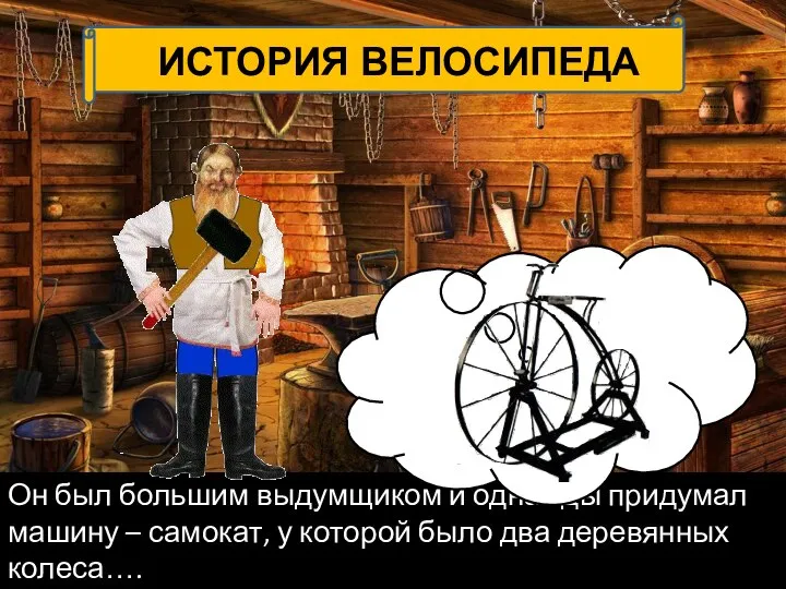 Он был большим выдумщиком и однажды придумал машину – самокат, у которой было два деревянных колеса….