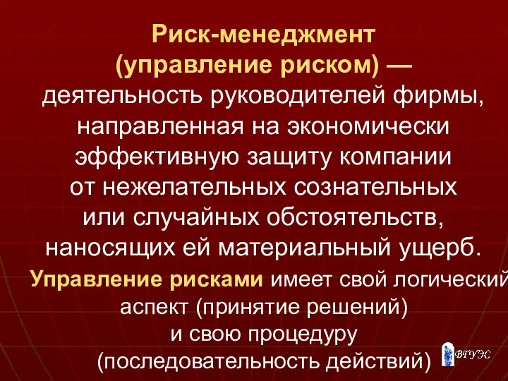 Риск-менеджмент (управление риском) — деятельность руководителей фирмы, направленная на экономически эффективную