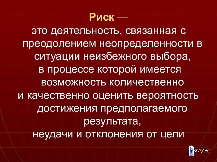 Риск — это деятельность, связанная с преодолением неопределенности в ситуации неизбежного